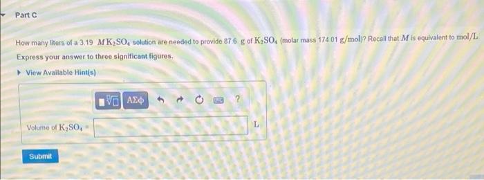 Part C How Many Liters Of A 3 19 Mk So Solution Are Needed To Provide 876 G Of K So Molar Mass 174 01 G Mol Recall 1