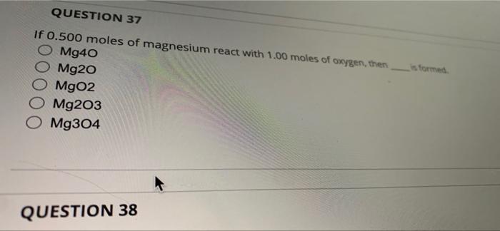 Question 37 If 0 500 Moles Of Magnesium React With 1 00 Moles Of Oxygen Then M940 Mg20 Mg02 O Mg203 O Mg304 Sformed Que 1