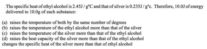 The Specific Heat Of Ethyl Alcohol Is 2 45j Goc And That Of Silver Is 0 235j Go Therefore 10 0j Of Energy Delivered To 1