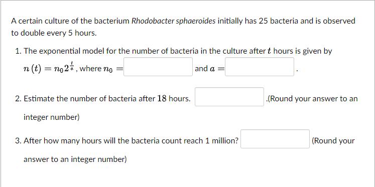 A Certain Culture Of The Bacterium Rhodobacter Sphaeroides Initially Has 25 Bacteria And Is Observed To Double Every 5 H 1