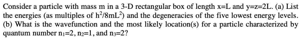 Consider A Particle With Mass M In A 3 D Rectangular Box Of Length X L And Y Z 2l A List The Energies As Multiples O 1