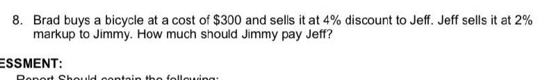8 Brad Buys A Bicycle At A Cost Of 300 And Sells It At 4 Discount To Jeff Jeff Sells It At 2 Markup To Jimmy How M 1