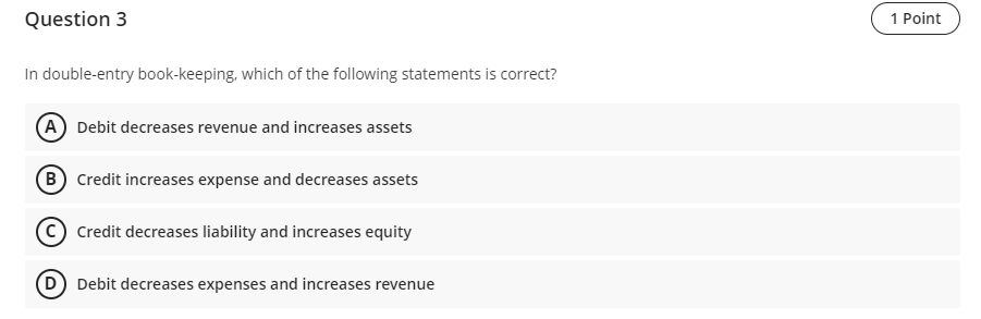 Question 3 1 Point In Double Entry Book Keeping Which Of The Following Statements Is Correct A Debit Decreases Revenue 1