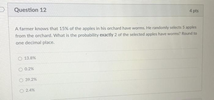 Question 12 4 Pts A Farmer Knows That 15 Of The Apples In His Orchard Have Worms He Randomly Selects 5 Apples From The 1