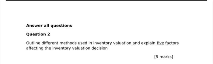 Answer All Questions Question 2 Outline Different Methods Used In Inventory Valuation And Explain Five Factors Affecting 1
