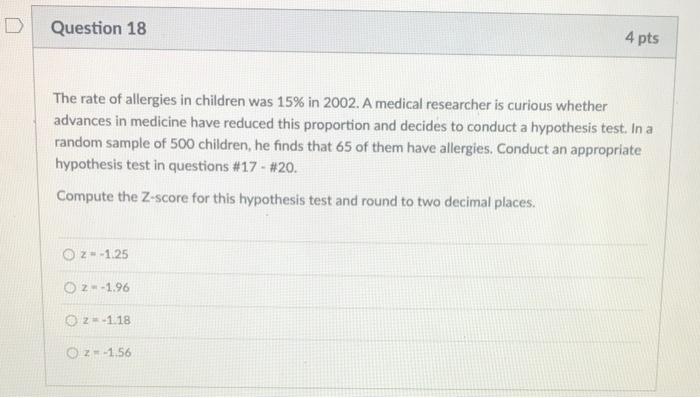 Question 18 4 Pts The Rate Of Allergies In Children Was 15 In 2002 A Medical Researcher Is Curious Whether Advances In 1