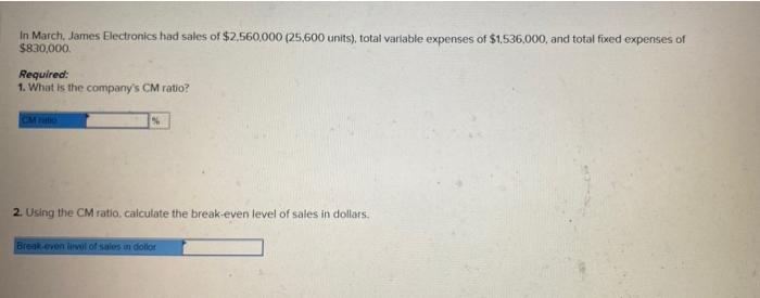 In March James Electronics Had Sales Of 2 560 000 25 600 Units Total Variable Expenses Of 1 536 000 And Total Fix 1