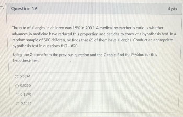 Question 19 4 Pts The Rate Of Allergies In Children Was 15 In 2002 A Medical Researcher Is Curious Whether Advances In 1