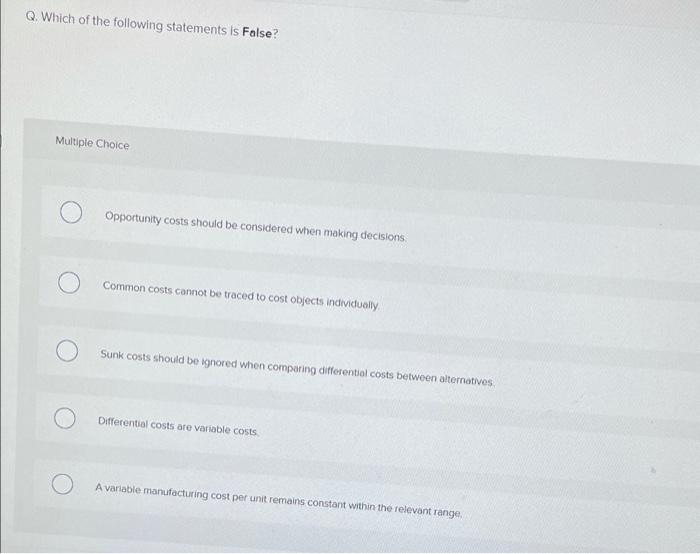 Q Which Of The Following Statements Is False Multiple Choice Opportunity Costs Should Be Considered When Making Decisi 1