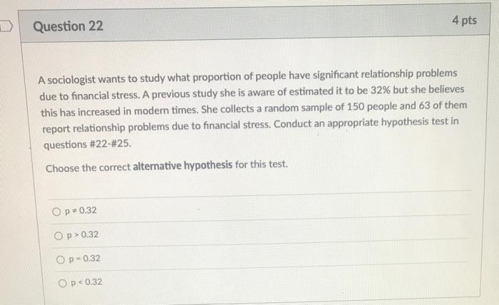 Question 22 4 Pts A Sociologist Wants To Study What Proportion Of People Have Significant Relationship Problems Due To F 1