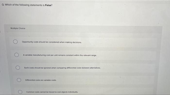 Q Which Of The Following Statements Is False Multiple Choice Opportunity Costs Should Be Considered When Making Decisi 1