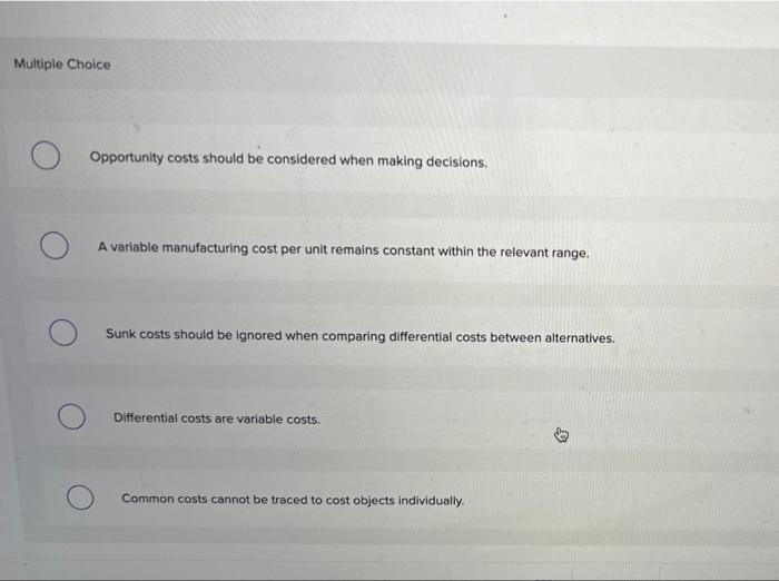 Q Which Of The Following Statements Is False Multiple Choice Opportunity Costs Should Be Considered When Making Decisi 3