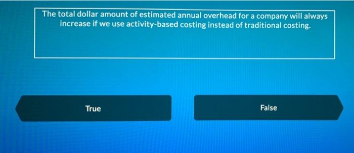 The Total Dollar Amount Of Estimated Annual Overhead For A Company Will Always Increase If We Use Activity Based Costing 1