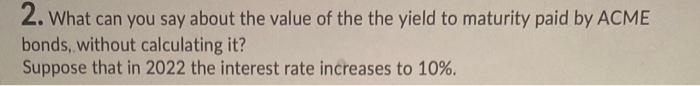 2 What Can You Say About The Value Of The The Yield To Maturity Paid By Acme Bonds Without Calculating It Suppose Tha 1