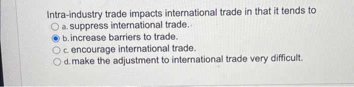 Intra Industry Trade Impacts International Trade In That It Tends To O A Suppress International Trade B Increase Barri 1