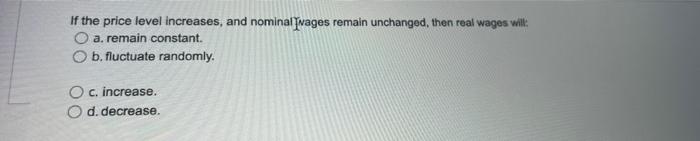 If The Price Level Increases And Nominal Svages Remain Unchanged Then Real Wages Will A Remain Constant B Fluctuate 1