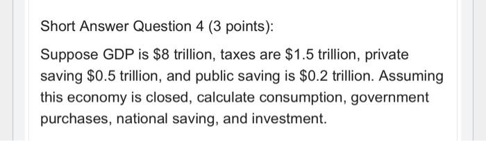 Short Answer Question 4 3 Points Suppose Gdp Is 8 Trillion Taxes Are 1 5 Trillion Private Saving 0 5 Trillion A 1