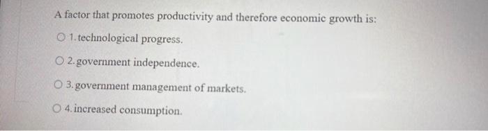 A Factor That Promotes Productivity And Therefore Economic Growth Is O 1 Technological Progress O2 Government Indepen 1