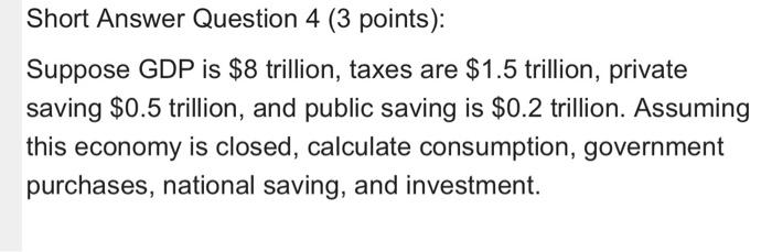 Short Answer Question 4 3 Points Suppose Gdp Is 8 Trillion Taxes Are 1 5 Trillion Private Saving 0 5 Trillion A 1