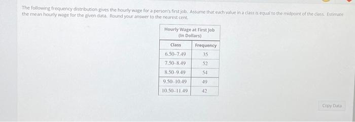 The Following Frequency Distribution Gives The Hourly Wage For A Person S First Job Assume That Each Value In A Class I 1