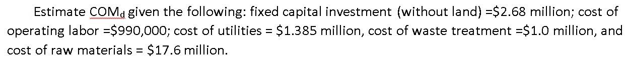 Estimate Comd Given The Following Fixed Capital Investment Without Land 2 68 Million Cost Of Operating Labor 990 1