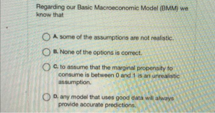 Regarding Our Basic Macroeconomic Model Bmm We Know That As Some Of The Assumptions Are Not Realistic O B None Of Th 1