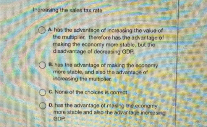 Increasing The Sales Tax Rate A Has The Advantage Of Increasing The Value Of The Multiplier Therefore Has The Advantag 1