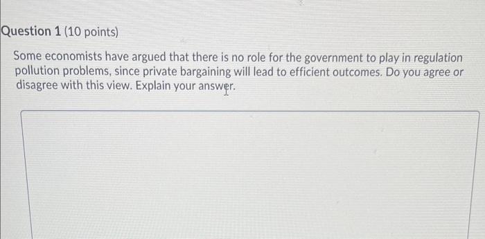Question 1 10 Points Some Economists Have Argued That There Is No Role For The Government To Play In Regulation Pollut 1