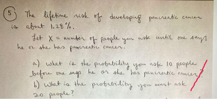Ot 5 The Lifetime Risk Of Developing Pancreatic Cancer Is About 1 28 Let X Number Of People You Ask Until One Says 1