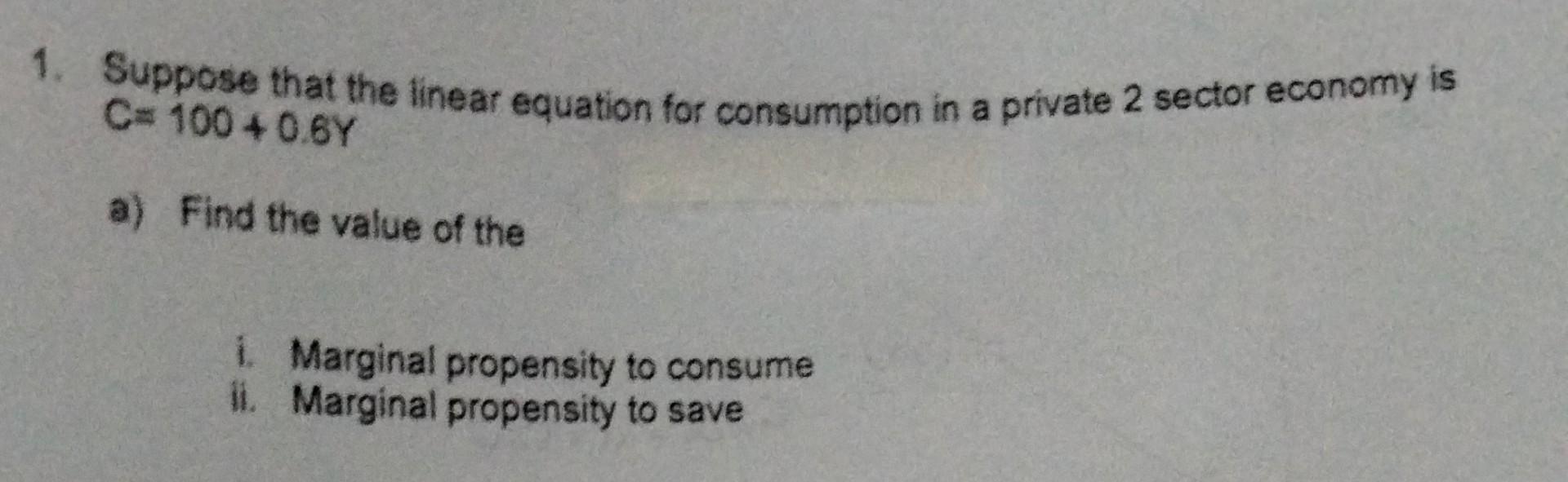 1 Suppose That The Linear Equation For Consumption In A Private 2 Sector Economy Is C 100 4 0 6y A Find The Value Of 1