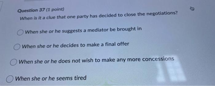 Question 37 1 Point When Is It A Clue That One Party Has Decided To Close The Negotiations When She Or He Suggests A 1