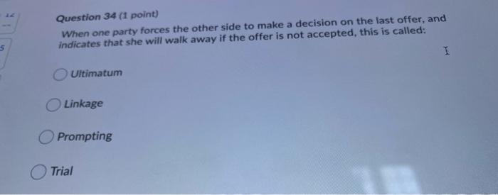 Question 34 1 Point When One Party Forces The Other Side To Make A Decision On The Last Offer And Indicates That She 1