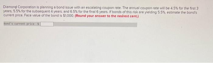 Diamond Corporation Is Planning A Bond Issue With An Escalating Coupon Rate The Annual Coupon Rate Will Be 4 5 For The 1