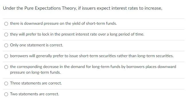 Under The Pure Expectations Theory If Issuers Expect Interest Rates To Increase There Is Downward Pressure On The Yiel 1