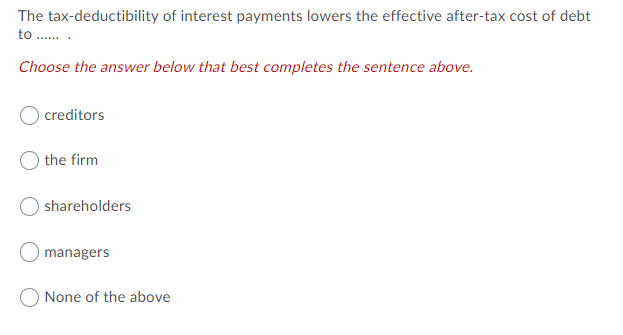 The Tax Deductibility Of Interest Payments Lowers The Effective After Tax Cost Of Debt To Choose The Answer Below 1