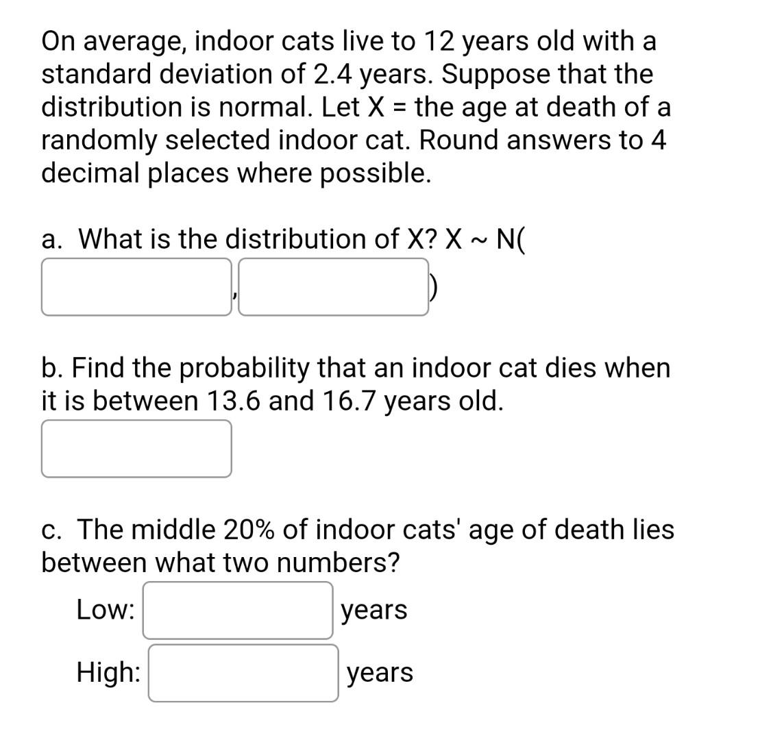On Average Indoor Cats Live To 12 Years Old With A Standard Deviation Of 2 4 Years Suppose That The Distribution Is No 1