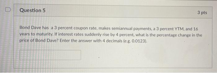 Question 5 3 Pts Bond Dave Has A 3 Percent Coupon Rate Makes Semiannual Payments A 3 Percent Ytm And 16 Years To Matu 1