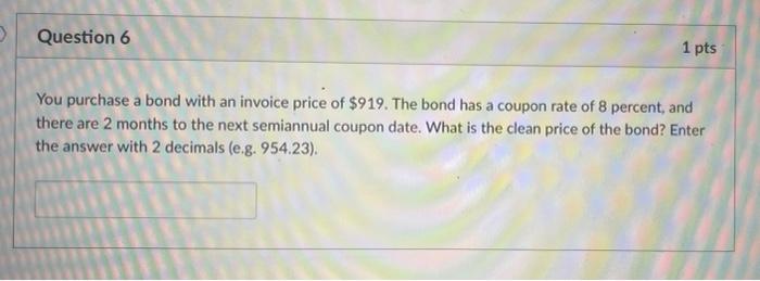 Question 6 1 Pts You Purchase A Bond With An Invoice Price Of 919 The Bond Has A Coupon Rate Of 8 Percent And There A 1
