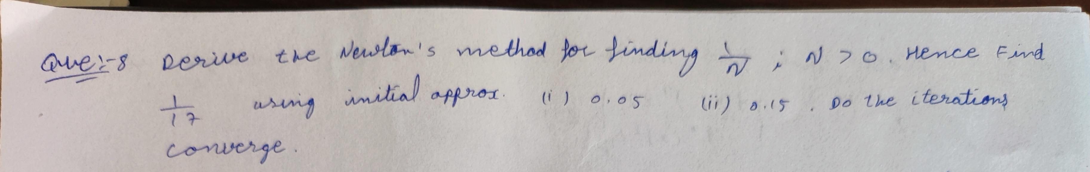 Que 8 8 Derive The Newton S Method For Finding No Hence Find Approx I 0 05 Tz Uring Lin 0 15 Do The Iterations C 1