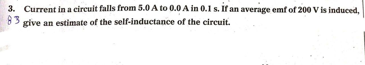 3 Current In A Circuit Falls From 5 0 A To 0 0 A In 0 1 S If An Average Emf Of 200 V Is Induced 83 Give An Estimate O 1