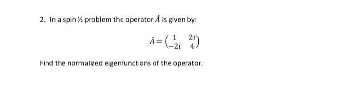 2 In A Spin Problem The Operator A Is Given By A 21 20 Find The Normalized Eigenfunctions Of The Operator 1
