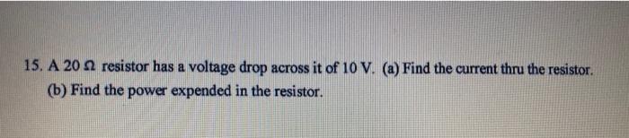 15 A 20 A Resistor Has A Voltage Drop Across It Of 10 V A Find The Current Thru The Resistor B Find The Power Exp 1
