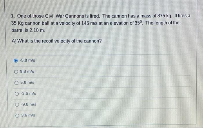 1 One Of Those Civil War Cannons Is Fired The Cannon Has A Mass Of 875 Kg It Fires A 35 Kg Cannon Ball At A Velocity 1