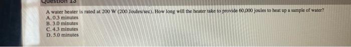 Question 13 A Water Heater Is Rated At 200 W 200 Joules Sec How Long Will The Heater Take To Provide 60 000 Joules To 2