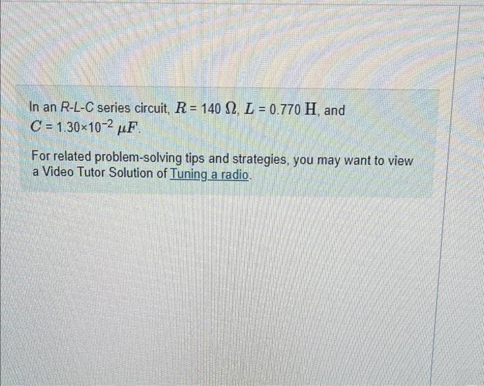 In An R L C Series Circuit R 140 12 L 0 770 H And C 1 30 10 2 Uf For Related Problem Solving Tips And Strategi 1