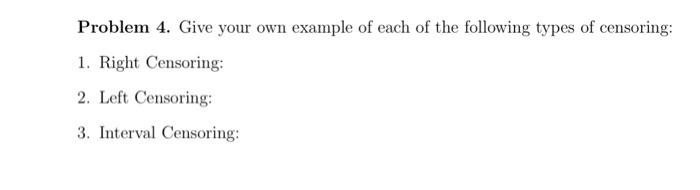 Problem 4 Give Your Own Example Of Each Of The Following Types Of Censoring 1 Right Censoring 2 Left Censoring 3 1