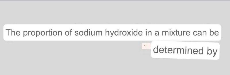 The Proportion Of Sodium Hydroxide In A Mixture Can Be Determined By 1