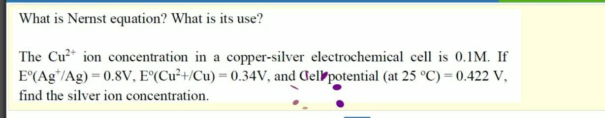 What Is Nernst Equation What Is Its Use The Cu2 Ion Concentration In A Copper Silver Electrochemical Cell Is 0 1m If 1
