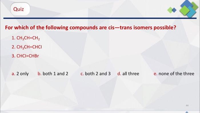 Quiz For Which Of The Following Compounds Are Cis Trans Isomers Possible 1 Ch2ch Ch2 2 Ch2ch Chci 3 Chci Chbr A 2 O 1