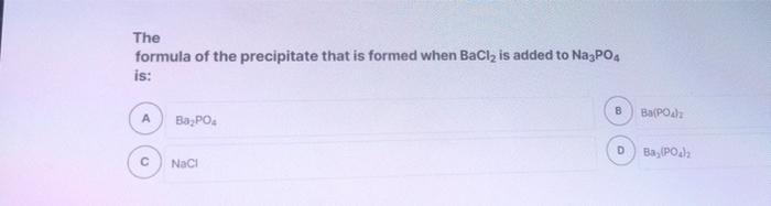 The Formula Of The Precipitate That Is Formed When Bacl2 Is Added To Na3po4 Is Ba Po A Ba Po D Ba Poch Naci Sodium 1